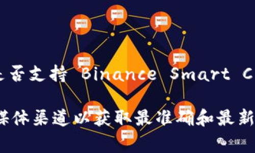 Tokenim 是一个用于发行和管理数字资产的去中心化平台，通常会支持多种区块链网络。对于具体是否支持 Binance Smart Chain（BSC），你可以查阅其官方网站或相关社区的公告，因为支持的链可能会随着项目的发展而变化。

如果有进一步的技术细节或不同功能需要确认，建议直接访问 Tokenim 的官方网站或他们的社交媒体渠道以获取最准确和最新的信息。