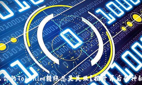   
为什么你的Tokenim转账总是失败？揭开背后的神秘面纱！