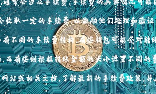 在使用IM钱包（或其他加密货币钱包）转账USDT时，通常会涉及手续费。手续费的具体情况可能因以下几个因素而异：

1. **网络手续费**：在区块链上进行交易时，矿工会收取一定的手续费，以激励他们处理和验证交易。这个费率可能会根据网络的拥堵情况而波动。

2. **钱包平台规定**：不同的钱包或交易所可能会有不同的手续费结构。有些钱包可能会对转账收取额外的手续费。

3. **转账金额**：一些平台的手续费可能是固定的，而有些则根据转账金额的大小设置不同的费率。

为了获得最准确的信息，建议您查看IM钱包的官方网站或相关文档，了解最新的手续费政策，并在进行转账前确认具体费用。