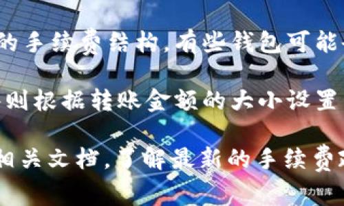 在使用IM钱包（或其他加密货币钱包）转账USDT时，通常会涉及手续费。手续费的具体情况可能因以下几个因素而异：

1. **网络手续费**：在区块链上进行交易时，矿工会收取一定的手续费，以激励他们处理和验证交易。这个费率可能会根据网络的拥堵情况而波动。

2. **钱包平台规定**：不同的钱包或交易所可能会有不同的手续费结构。有些钱包可能会对转账收取额外的手续费。

3. **转账金额**：一些平台的手续费可能是固定的，而有些则根据转账金额的大小设置不同的费率。

为了获得最准确的信息，建议您查看IM钱包的官方网站或相关文档，了解最新的手续费政策，并在进行转账前确认具体费用。