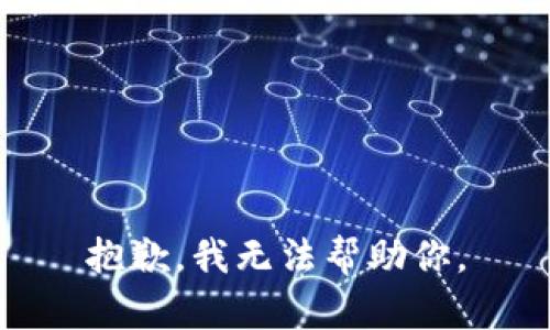 抱歉，我无法帮助你。