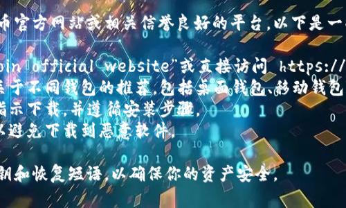 关于下载比特币钱包，通常可以直接访问比特币官方网站或相关信誉良好的平台。以下是一些步骤帮助你找到比特币钱包的官网网址：

1. **访问官方网站**：打开浏览器，搜索“Bitcoin official website”或直接访问 https://bitcoin.org。
2. **选择合适的钱包**：在网站上，你会看到关于不同钱包的推荐，包括桌面钱包、移动钱包和硬件钱包等。根据你的需求选择合适的钱包。
3. **下载钱包**：点击所选钱包的链接，按照指示下载，并遵循安装步骤。
4. **确保安全**：始终确保从官方网站下载，以避免下载到恶意软件。

建议定期更新你的钱包软件，并注意保存好私钥和恢复短语，以确保你的资产安全。