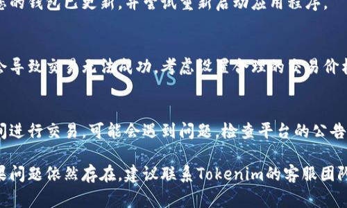 在使用Tokenim进行交易时，如果您遇到交易失败的情况，可能有多种原因导致这一问题。以下是一些常见的可能原因以及解决方案：

1. 账户余额不足
如果您的账户中没有足够的资金来完成交易，系统将会拒绝此次交易。请检查您的账户余额，确保交易金额加上任何相关的手续费能够在账户中得到满足。

2. 网络拥堵
在区块链网络中，如果出现拥堵，您的交易可能会被延迟处理。拥堵通常发生在高峰时段，导致交易确认时间变长。您可以尝试提高交易费用以加快处理速度，或者稍后再进行交易。

3. 智能合约问题
如果您正在与智能合约交互，交易可能由于合约中的错误或缺陷而失败。例如，合约可能存在逻辑问题、未正确处理边界情况，或者没有足够的资源进行交易。关键是要仔细检查交易所涉及的合约是否运行正常。

4. 网络不稳定
如果您当前使用的网络连接不稳定，可能会导致交易请求未能成功发送。请确保您的互联网连接良好，同时可以考虑使用更稳定的网络环境再试。

5. 发送地址错误
在输入接收地址时，您可能会不小心输入错误的地址。如果钱包或交易所无法找到正确的地址，也会导致交易失败。确保仔细核对每一个字符，尤其是字母和数字的大小写。

6. 不支持的代币
某些交易平台可能不支持特定类型的代币交易。如果您尝试交易不被平台支持的代币，系统可能会拒绝这笔交易。请提前确认您打算交易的代币在平台上是否可用。

7. 代币的交易限额
一些平台对于某些代币交易设定了限额，比如每天可交易的最大量。如果您的交易超出此限额，就会导致失败。查询平台政策，确保您的交易在允许的范围内。

8. 钱包问题
如果您的钱包账户存在问题，例如未同步最新的交易记录，交易可能会失败。确保您的钱包已更新，并尝试重新启动应用程序。

9. 价格波动
在加密货币市场，价格波动迅速。如果您设定的交易价格已经不再适合市场，可能会导致交易无法成功。考虑设置合理的交易价格，以确保交易能顺利进行。

10. 其他技术性故障
最后，交易平台可能会因内部技术故障而导致交易失败。例如，系统维护或更新期间进行交易，可能会遇到问题。检查平台的公告以获取相关信息。

如果您遇到交易失败，可以逐一检查上述原因，并根据具体情况采取相应措施。如果问题依然存在，建议联系Tokenim的客服团队，以获得详细技术支持。