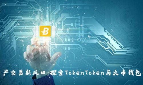 数字资产交易新风口：探索TokenToken与火币钱包的未来