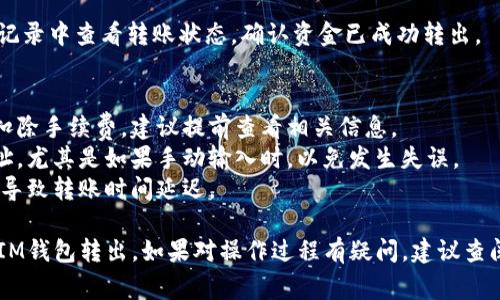 将USDT从IM钱包转出通常包括以下步骤。请注意，具体步骤可能因钱包版本和更新而有所不同，以下是一个通用的转出流程：

### 1. 登录到IM钱包
首先，打开IM钱包应用，输入您的密码或使用生物识别技术（如指纹或面部识别）登录。

### 2. 选择USDT钱包
在钱包主界面，找到并点击USDT（泰达币）选项，进入USDT资产页面。

### 3. 点击转出或发送
在USDT页面，寻找“转出”或“发送”按钮，通常在页面的显眼位置。

### 4. 输入收款地址
在弹出的转账页面，输入您要转账的目标地址。这是您需要发送USDT的地址，确保其准确无误。

### 5. 输入转账金额
接下来，输入您希望转出的USDT金额，注意事项包括手续费的考虑（有些钱包会在转出时收取手续费）。

### 6. 确认信息
在您完成地址和金额的输入后，仔细检查所有信息，确保没有错误。错误的地址可能会导致资金丢失。

### 7. 验证身份
根据您钱包的安全设置，可能会要求您输入二次验证的代码（如短信或邮件验证码）以确认您的身份。

### 8. 提交交易
确认信息无误后，点击“提交”或“确认”按钮，完成转账操作。

### 9. 查看交易状态
转账成功后，您可以在USDT页面或交易记录中查看转账状态，确认资金已成功转出。

### 注意事项
- **手续费**：务必注意转账时可能会扣除手续费，建议提前查看相关信息。
- **地址确认**：再次确认您输入的地址，尤其是如果手动输入时，以免发生失误。
- **网络拥堵**：如果网络繁忙，可能会导致转账时间延迟。

通过以上步骤，您便可以顺利将USDT从IM钱包转出。如果对操作过程有疑问，建议查阅IM钱包的帮助文档或联系客服支持。