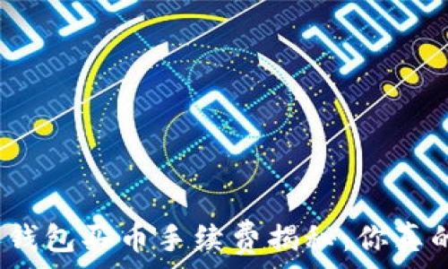   
比特派钱包买币手续费揭秘：你真的懂吗？