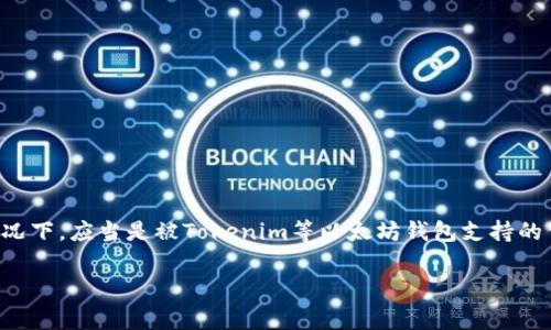 截至我最后的更新（2023年10月），Tokenim 钱包的具体支持币种包括但不限于以太坊（ETH）以及其生态系统内的一些代币。OMG币（OMG Network）是基于以太坊的代币，因此通常情况下，应当是被Tokenim等以太坊钱包支持的代币之一。不过，钱包支持的币种可能会随版本更新或政策变化而不同，建议你在使用前查看官方公告或直接在Tokenim钱包中查看支持的资产列表，以确保OMG币可以正常存储和交易。

如有其他疑问或需要进一步的信息，请随时询问！