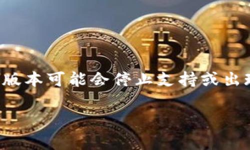 关于老版本TokenIM是否能用，具体情况可能会因不同的版本和应用场景而异。通常情况下，老版本的技术服务或API会在一段时间后被新版本替代，旧版本可能会停止支持或出现不兼容的问题。建议您查看TokenIM的官方网站或相关文档，了解他们对老版本的支持情况，以及是否有必要升级到最新版本以确保功能的正常使用。

如果您在使用过程中遇到具体问题，也可以考虑询问官方支持团队或社区，以获取更精准的帮助和建议。