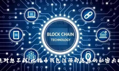 你绝对想不到！比特币钱包注册即送币的秘密大揭晓