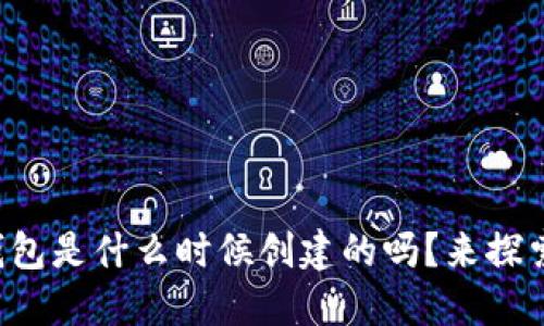 你知道自己的以太坊钱包是什么时候创建的吗？来探索追踪创建时间的技巧！