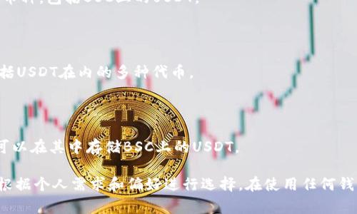 在选择支持BSC（币安智能链）上的USDT（泰达币）钱包时，有几个选项可供大众用户使用。以下是一些常见的钱包，它们支持BSC上的USDT：

1. **MetaMask**：
   - MetaMask 是一款流行的浏览器扩展和移动钱包，用户可以通过简单的设置将其连接到币安智能链（BSC）。
   - 用户只需在网络设置中添加BSC网络，然后就可以轻松存储和管理其USDT。

2. **Trust Wallet**：
   - Trust Wallet 是币安官方推出的移动钱包，它支持BSC和多种其他区块链。
   - 用户可以直接在手机上轻松使用，并且支持即刻交易和兑换。

3. **Binance Wallet**：
   - 作为币安交易所的一部分，Binance Wallet支持多种币种，包括BSC上的USDT。
   - 用户可以通过币安交易所直接使用该钱包进行交易。

4. **Coinomi**：
   - Coinomi 是另一款多币种钱包，支持BSC，可以存储包括USDT在内的多种代币。
   - 它还提供内置的兑换功能，丰富了用户体验。

5. **MathWallet**：
   - MathWallet 是一个支持多链的数字资产钱包，用户可以在其中存储BSC上的USDT。

以上钱包提供了用户对BSC上USDT的良好支持，选择时可以根据个人需求和偏好进行选择。在使用任何钱包前，请确保了解如何安全地存储和管理您的私钥和助记词。