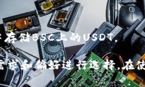 在选择支持BSC（币安智能链）上的USDT（泰达币）钱包时，有几个选项可供大众用户使用。以下是一些常见的钱包，它们支持BSC上的USDT：

1. **MetaMask**：
   - MetaMask 是一款流行的浏览器扩展和移动钱包，用户可以通过简单的设置将其连接到币安智能链（BSC）。
   - 用户只需在网络设置中添加BSC网络，然后就可以轻松存储和管理其USDT。

2. **Trust Wallet**：
   - Trust Wallet 是币安官方推出的移动钱包，它支持BSC和多种其他区块链。
   - 用户可以直接在手机上轻松使用，并且支持即刻交易和兑换。

3. **Binance Wallet**：
   - 作为币安交易所的一部分，Binance Wallet支持多种币种，包括BSC上的USDT。
   - 用户可以通过币安交易所直接使用该钱包进行交易。

4. **Coinomi**：
   - Coinomi 是另一款多币种钱包，支持BSC，可以存储包括USDT在内的多种代币。
   - 它还提供内置的兑换功能，丰富了用户体验。

5. **MathWallet**：
   - MathWallet 是一个支持多链的数字资产钱包，用户可以在其中存储BSC上的USDT。

以上钱包提供了用户对BSC上USDT的良好支持，选择时可以根据个人需求和偏好进行选择。在使用任何钱包前，请确保了解如何安全地存储和管理您的私钥和助记词。
