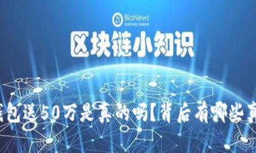 注册以太坊钱包送50万是真的吗？背后有哪些真相等待揭晓？