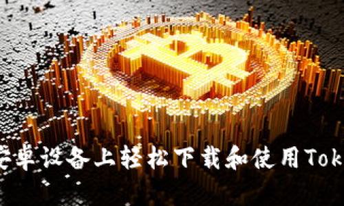 如何在安卓设备上轻松下载和使用Token钱包？