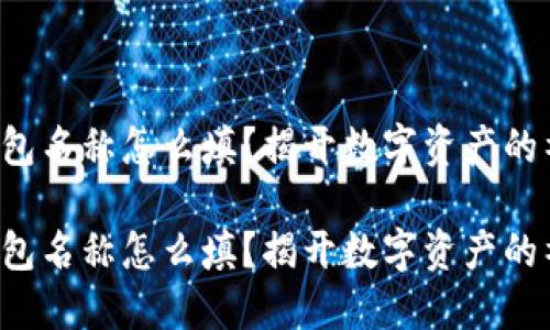 比特币钱包名称怎么填？揭开数字资产的神秘面纱！

比特币钱包名称怎么填？揭开数字资产的神秘面纱！