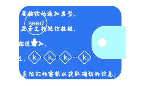 关于Tokenim转账是否会收到短信提示的问题，这通常取决于你所使用的具体平台或钱包的设置。一般来说，许多加密货币交易所和钱包提供一些形式的通知，以便用户能够及时了解交易的状态，包括转账成功、失败或其他相关信息。

对于Tokenim这样的服务，以下几点可以帮助你理解是否会收到短信提示：

1. **通知设置**：检查你的账户设置，看看是否启用了短信通知功能。有些服务会允许用户选择需要接收的通知类型。

2. **交易方式**：如果你使用的是某种特定的交易平台，查看其帮助文档或客服支持，确认该平台是否支持短信提醒。

3. **手机和应用权限**：如果你在手机上使用某个应用进行转账，确保该应用有权限发送短信或推送通知。

4. **时间和延迟**：有时，虽然设置了短信通知，但由于网络延迟或服务故障，通知可能会有所延迟。

如果你希望确保在做Tokenim转账时能够收到提示，建议仔细查看有关平台的设置和政策，或者联系他们的客服以获取确切的信息。