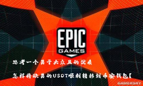 思考一个易于大众且的优质

怎样将欧易的USDT顺利转移到币安钱包？