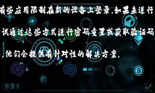 关于“tokenim换手机不能登陆吗”的问题，可能与手机的安全性和身份验证有关。以下是一些可能的原因及解决方案：

1. **双重认证**：许多应用程序在登录时使用双重认证（2FA）。如果你更换了手机，之前的验证码或认证应用（如Google Authenticator）将无法使用。这种情况下，你需要通过恢复代码或绑定的其他设备进行登录。

2. **应用程序未迁移**：更换手机后，确保你已将之前手机上的应用迁移到新手机。有些应用限制在新的设备上登录，如果未进行正确的迁移，可能会导致登录失败。

3. **手机号还是邮箱验证**：如果你的Tokenim帐户绑定了手机号码或电子邮件，尝试通过这些方式进行密码重置或获取验证码。

4. **联系客服**：如果以上方法无效，可以尝试联系Tokenim的客服或技术支持团队，他们会提供有针对性的解决方案。

若遇到的问题不在上述之列，可以提供更多细节，我将尽力帮助你！