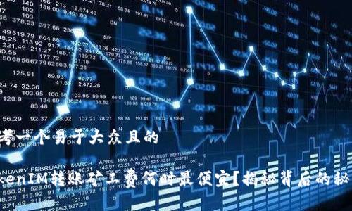 思考一个易于大众且的

TokenIM转账矿工费何时最便宜？揭秘背后的秘密！