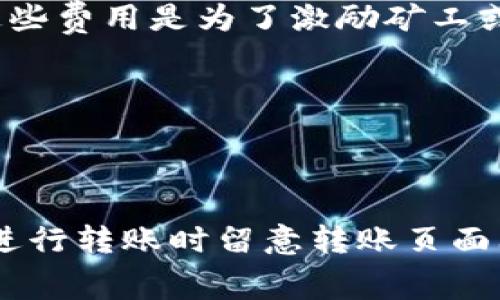 关于Tokenim钱包转出币是否收费的问题，通常情况下，数字钱包在进行转账时会涉及到网络手续费（Gas Fee）。这些费用是为了激励矿工或验证者处理和记录 transaction（交易）而设置的。然而，具体的收费标准和条件可能因以下几个因素而有所不同：

1. **网络拥堵情况**：在网络繁忙时，手续费可能会增加。
2. **转账的币种**：不同的数字资产可能会有不同的手续费结构。
3. **钱包平台的政策**：一些钱包可能会在特定情况下收取额外费用。

总的来说，建议查看Tokenim钱包的官方网站或相关文档，获取最新的费率信息和具体的转账说明。同时，也可以在进行转账时留意转账页面上显示的手续费信息，以确保明白所有的费用细节。