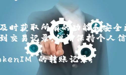 要查询 TokenIM 的转账记录，您可以尝试以下几种方法：

### 1. 官方钱包应用
如果您使用的是 TokenIM 钱包，可以直接在钱包应用中查看您的转账记录：
- 打开 TokenIM 应用。
- 进入您的钱包界面。
- 查找交易记录或历史记录选项，您将在那里看到所有的转账和交易详情。

### 2. 区块链浏览器
如果您想查看特定交易的详细信息，可以使用对应的区块链浏览器：
- 根据您转账的具体币种（如以太坊、比特币等），选择相应的区块链浏览器，例如：
  - 以太坊：Etherscan
  - 比特币：Blockchain.com
- 在搜索框中输入您的钱包地址或交易哈希（Tx Hash），您将能看到所有相关的交易详情。

### 3. 社区和支持
如果您在查询过程中遇到问题，可以：
- 访问 TokenIM 的官方支持页面，寻找有关如何查询转账记录的信息。
- 加入 TokenIM 的官方社区，比如 Telegram 或 Discord，向其他用户或管理员寻求帮助。

### 4. 注意事项
- 确保您的钱包应用是最新版本，以便及时获取所有的功能和安全更新。
- 对于公开区块链，任何人都可以查看到交易记录，但请保持个人信息的安全，不要透露您的私钥或助记词。

通过以上方式，您应该能够轻松找到 TokenIM 的转账记录。