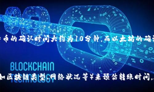Tokenim钱包转账的时间通常取决于多个因素，包括网络的拥堵程度、所选择的转账费用以及所使用的区块链网络。一般而言，在区块链上完成转账可能需要几分钟到数小时不等。

### 一些影响转账时间的因素：

1. **区块链网络拥堵**：如果网络繁忙，交易确认可能会被延迟。
2. **交易费用**：支付更高的交易费用通常可以加快处理时间。
3. **区块确认时间**：不同的区块链有不同的确认时间。例如，比特币的确认时间大约为10分钟，而以太坊的确认时间可能更短。

### 结论：

总体而言，用户在使用Tokenim钱包进行转账时，需根据具体情况（如区块链类型、网络状况等）来预估转账时间。在操作前最好检查一下当前网络状况以作参考。