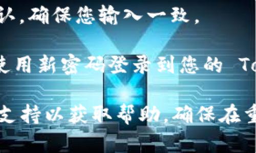 要重新设置 Tokenim 的密码，您可以按照以下步骤进行：

1. **访问登录页面**: 打开 Tokenim 的官方网站，点击登录按钮。

2. **选择“忘记密码”**: 在登录界面，您将看到一个“忘记密码？”的链接，点击该链接。

3. **输入注册邮箱**: 在弹出的窗口中，输入您注册时使用的邮箱地址。确保您输入的邮箱是正确的，以便能够接收到后续的重置邮件。

4. **检查您的邮箱**: 打开您的邮箱，查找来自 Tokenim 的密码重置邮件。请注意检查垃圾邮件文件夹，确保邮件没有被误判为垃圾邮件。

5. **点击重置链接**: 在邮件中，您会看到一个重置密码的链接。点击该链接后，将会引导您到重新设置密码的页面。

6. **设置新密码**: 按照页面的提示，输入您的新密码。确保新密码符合 Tokenim 的密码安全要求。

7. **确认新密码**: 通常您需要返回输入新密码的一次确认，确保您输入一致。

8. **提交并登录**: 完成后，提交您的新密码。您现在可以使用新密码登录到您的 Tokenim 账户。

如果在任何步骤中遇到问题，您可以联系 Tokenim 的客服支持以获取帮助。确保在重置密码后，及时更新您的密码管理工具，保持账户的安全性。