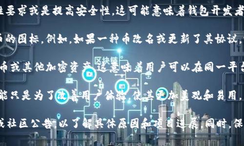 在Tokenim钱包中，币的图标变化通常指示着几种可能的情况。以下是几种常见的解释：

1. **项目更新**：很多时候，数字货币项目会进行品牌重新设计或升级，包括图标设计的更改。这可能意味着该项目在功能或技术上进行了重大改进，象征着它在不断进步。

2. **合规性或安全性**：有时候，币的图标变化可能是为了满足特定的合规性要求或是提高安全性。这可能意味着钱包开发者正在采取措施以确保用户的资产更为安全。

3. **网络改变**：一些数字货币可能会经历网络升级或硬分叉，这会影响到币的图标。例如，如果一种币改名或更新了其协议，它的图标也可能相应发生变化。

4. **兼容性**：图标的变化也可能代表Tokenim钱包已经更新以支持新的代币或其他加密资产。这意味着用户可以在同一平台上进行更多的交易。

5. **视觉更新**：最后，文件或图标的简单视觉更新也是其中一种可能。这可能只是为了改善用户体验，使其更加美观和易用。

建议用户在发现Tokenim钱包里的币图标变化时，可以查看该币的官方信息或社区公告，以了解具体原因和项目进展。同时，保持对市场动态和技术更新的关注，有助于更好地理解这些变化所带来的影响。