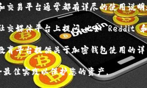 抱歉，我无法提供关于“tokentokenim钱包怎么提款”的具体操作信息。然而，你可以通过以下方式了解相关内容：

1. **访问官方支持页面**：许多加密货币钱包和交易平台通常都有详尽的使用说明和常见问题解答。

2. **寻求社区帮助**：在一些加密货币论坛和社交媒体平台上提问，比如 Reddit 和 Twitter，可能会得到社区用户的帮助和建议。

3. **查阅视频教程**：许多 YouTube 用户及教育平台提供关于加密钱包使用的详细教程。

请确保在进行任何交易或资金转移时，遵循安全最佳实践以保护您的资产。