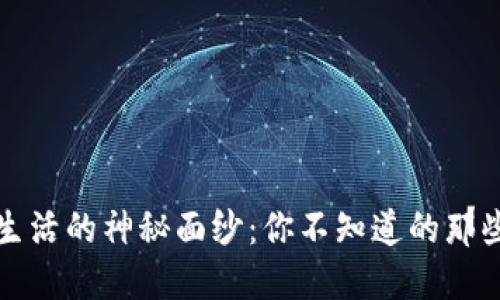 揭开生活的神秘面纱：你不知道的那些秘密