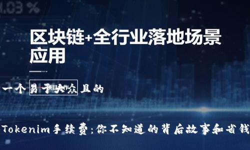 思考一个易于大众且的


揭秘Tokenim手续费：你不知道的背后故事和省钱技巧