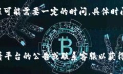 提币的时间可能会受到多种因素的影响，包括网