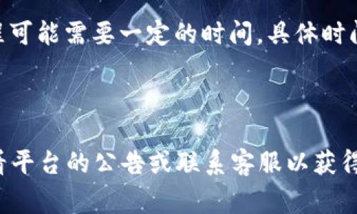 提币的时间可能会受到多种因素的影响，包括网络拥堵程度、交易确认速度以及平台处理时间等。一般来说，将Tokenim钱包中的资产提币到火币网的时间通常在以下几种情况下有所不同：

1. **网络确认时间**：不同的区块链网络（例如Ethereum、Bitcoin等）有不同的确认机制和速度。以以太坊为例，网络拥堵时可能需要更长时间来确认交易。

2. **交易费用**：用户选择的交易手续费会影响交易处理的优先级。如果选择较低的手续费，交易可能需要更长的时间来获得确认。

3. **火币网的处理时间**：火币网在接收到提币请求后也会进行验证和处理。这个过程可能需要一定的时间，具体时间会依据平台的工作流程和用户申请的请求量而有所不同。

4. **其他因素**：如区块链的硬分叉、系统维护等事件也可能导致提币时间延长。

通常情况下，提币的时间可能在几分钟到几个小时之间。如果遇到异常状况，建议您查看平台的公告或联系客服以获得具体帮助。在进行任何加密资产的交易时，务必谨慎，并确保地址的准确性以避免损失。