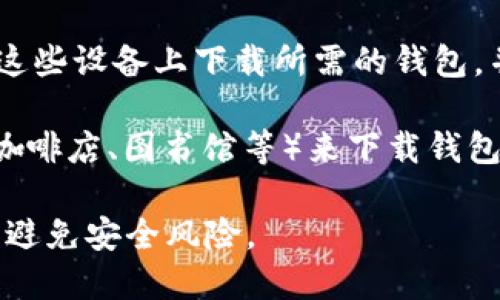 在没有网络的情况下，您无法直接从应用商店下载 Tokenim 钱包或任何其他在线应用程序，因下载需要互联网连接。 

不过，您可以考虑以下几种方法，获取 Tokenim 钱包：

1. **离线安装包**：如果您能在另一个有网络的设备上找到 Tokenim 钱包的 APK 文件（针对安卓设备），可以将其下载并通过 USB 或其他方式传输到没有网络的设备上进行安装。

2. **使用其他设备**：如果您有其他能够上网的设备（如手机、平板），可以在这些设备上下载所需的钱包，并随后转移到没有网络的设备上。

3. **访问当地的 Wi-Fi**：如果可能，您可以临时访问有 Wi-Fi 的地方（如咖啡店、图书馆等）来下载钱包。

在进行钱包下载和使用过程时，请确保从官方渠道或可信的来源获取软件，以避免安全风险。