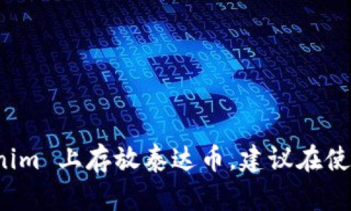 Tokenim 是一个数字资产钱包，可以用来存放多种加密货币，包括泰达币（USDT）。不过，具体支持的加密货币取决于项目本身及其更新。如果你想在 Tokenim 上存放泰达币，建议在使用之前查看该钱包的官方网站或相关文档，以确认其对泰达币的支持情况。请务必确保你使用的是最新版本的钱包，并仔细阅读有关安全性和存储的建议。