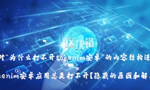 以下是一个针对“为什么打不开tokenim安卓”的内容结构进行分析的示例。

为什么你的Tokenim安卓应用总是打不开？隐藏的原因和解决办法