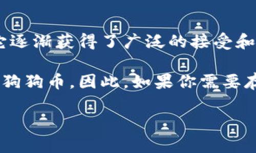 狗狗币（Dogecoin）是一个基于区块链的加密货币，虽然它最初是作为一个玩笑而创建的，但后来它逐渐获得了广泛的接受和关注。至于是否能够提到Token.im钱包，这需要具体看Token.im钱包的支持情况。

Token.im是一款支持多种区块链资产的钱包，主要支持以太坊及其ERC-20代币，但目前并不支持狗狗币。因此，如果你需要存储或交易狗狗币，可能需要寻找其他钱包，比如官方的狗狗币钱包或者支持狗狗币的第三方钱包。

如果你对此有进一步的兴趣或问题，欢迎继续讨论！