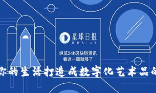 品味未来：将你的生活打造成数字化艺术品的秘诀是什么？