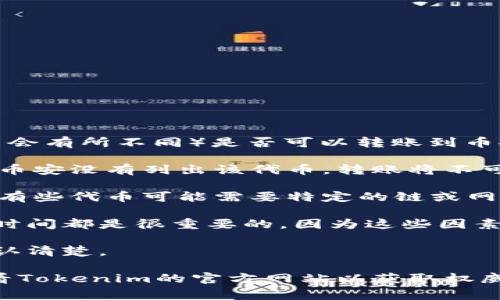 Tokenim（通常指的是某种加密货币或代币，具体的转账方式和支持的交易所可能会有所不同）是否可以转账到币安（Binance），通常取决于几个因素：

1. **币安支持的资产**：首先，你需要确认币安是否支持Tokenim这种代币。如果币安没有列出该代币，转账将不可行。

2. **转账地址**：如果Tokenim可以转账到币安，你需要确保你转账的地址正确。有些代币可能需要特定的链或网络（例如，ERC-20、BEP-20），这需要与币安的支持信息相对应。

3. **转账费用和时间**：不论你转账的是哪种代币，了解相关的网络费用和转账时间都是很重要的，因为这些因素会影响你的转账体验。

4. **最低转账额度**：有些代币在转账时会要求最低额度，这需要你在转账前确认清楚。

如果你想要进行转账，建议先在币安的官方网站或APP中，查询相关信息，或者查看Tokenim的官方网站以获取权威数据，以确保转账过程顺利安全。同时也可以寻求相关社区或论坛的帮助和建议。