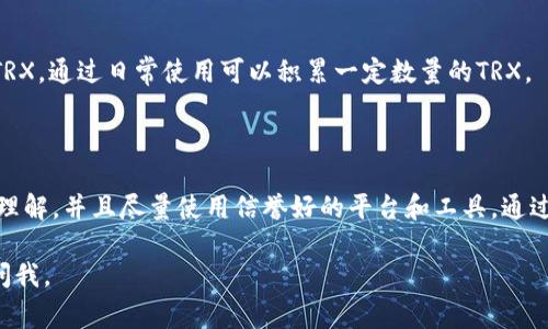 获取TRX（Tronix，TRON网络的原生代币）通常有几种途径。以下是一些常见的方法，供你参考：

### 1. **在加密货币交易所购买**

这是最常见和直接的方法。你可以通过注册一个支持TRX交易的加密货币交易所（如Binance、Huobi、OKEx等）进行购买。以下是具体步骤：

- **注册账户**：去交易所官方网站进行注册，并完成身份验证（KYC）。
- **充值资产**：通过银行转账、信用卡或充值其他加密货币到你的交易所账户中。
- **购买TRX**：在交易所的交易界面，找到TRX交易对（如TRX/USDT或TRX/BTC），然后输入想购买的数量，确认交易。

### 2. **通过去中心化交易所（DEX）获取**

如果你更偏向于使用去中心化金融（DeFi）系统，可以选择去中心化交易所（DEX）如JustSwap：

- **连接钱包**：使用TronLink钱包或其他支持TRON的加密钱包连接到DEX。
- **进行交易**：在DEX上选择你要交易的代币对，例如将USDT兑换为TRX。

### 3. **参与挖矿或Staking**

TRON网络也支持某些挖矿方式或Staking机制，以获取TRX：

- **参与Tron的资源分配**：通过锁定（Staking）你的TRX，你可以获得更多的TRX和网络资源（如带宽和能量）。

### 4. **赚取TRX的奖励**

你还可以通过参与各种活动来赚取TRX，例如参与社区活动或空投：

- **参与空投**：一些项目会给持有TRX的用户分发空投。
- **社区活动**：关注官方社交媒体，积极参与可能获得TRX奖励的活动。

### 5. **通过P2P交易**

通过点对点（P2P）方式直接向其他用户购买TRX：

- **选择平台**：使用如LocalBitcoins、Paxful等P2P平台。
- **选择卖家**：选择信誉良好的卖家，并协商交易条款。

### 6. **TRON网络的应用**

- **使用DApps**：一些去中心化应用（DApps）会奖励用户TRX，通过日常使用可以积累一定数量的TRX。

### 小结

无论你选择哪种方式获取TRX，确保对涉及的风险有充分的理解，并且尽量使用信誉好的平台和工具。通过这些途径，你可以为自己积累TRX，参与到TRON生态系统中。

希望这些信息对你有所帮助！如果你还有其他问题，请随时问我。