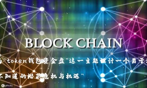 为了满足您的需求，我将为“token钱包资金盘”这一主题设计一个易于理解且的文章结构和内容。

“token钱包资金盘：你还不知道的潜藏危机与机遇”