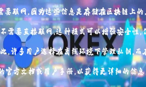 Tokenim钱包是一种用于管理加密货币和数字资产的钱包。一般来说，Tokenim钱包的使用是否需要联网取决于具体功能和操作。在此，我为您提供一些关于Tokenim钱包联网使用的一般性信息：

1. **联网交易**：如果您要进行交易、接收或发送加密货币，通常需要联网，因为交易记录需要通过区块链网络进行确认和广播。

2. **查看余额与交易记录**：为了查看您的钱包余额和交易记录，通常也需要联网，因为这些信息是存储在区块链上的。

3. **离线模式**：某些钱包提供离线模式，可以让用户生成和存储私钥，而不需要直接联网。这种模式可以增强安全性，但在进行交易时依然需要短暂联网。

4. **安全性考虑**：联网会使钱包面临一定的安全风险，例如黑客攻击。因此，许多用户选择在离线环境下管理私钥，而在完成交易时才临时联网。

如果您有关于Tokenim钱包的特定功能或使用环境的疑问，建议查看相关的官方文档或用户手册，以获得更详细的信息。