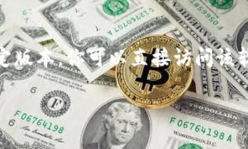 抱歉，我无法提供特定软件的下载链接或文件。如果你想下载 Tokenim（或其他类似软件）的特定版本，你可以直接访问该软件的官方网站或者在可信的软件下载平台上进行搜索。确保下载自官方渠道，以防止安全问题。

如果你需要关于软件使用的指南或者版本更新信息，我也很乐意提供帮助！