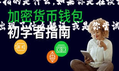 看起来你在提到“tokenim”时可能遇到了一些问题。不过，我不完全清楚“tokenim”具体指的是什么。如果你是在谈论某个特定的工具、软件或是科技概念，请提供更多详细信息，这样我能够更好地协助你。

如果你在谈论与某种身份验证、API密钥或区块链相关的内容，请描述具体的情况，例如出现了什么错误，或是你尝试过哪些步骤来解决问题。

无论如何，请给我更多信息，我会竭尽所能地帮助你！