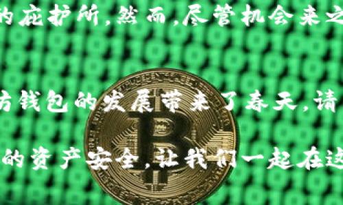 baioti以太坊钱包免费发行：你不可错过的机会与潜在风险/baioti

以太坊, 钱包, 加密货币, 免费发行/guanjianci

引言：数字资产时代的到来
随着区块链技术的迅猛发展，加密货币逐渐渗透到我们的日常生活中。在这个数字资产横行的时代，每个人都可能成为自己财富的管理者。这其中，strong以太坊/strong作为最具影响力的智能合约平台之一，其生态系统中的钱包正成为人们关注的焦点。

以太坊钱包是什么？
strong以太坊钱包/strong，简而言之，就是存储和管理以太坊（ETH）及其代币的一种工具。就像你日常用来存钱的银行账户一样，数字钱包能够帮助你管理虚拟货币，让你的资产安全、便捷。然而，其背后的技术和原理却并不简单。

免费发行的魅力：一次绝佳的投资机会
最近，有多家公司宣布将推出strong免费发行以太坊钱包/strong的活动。这一举措引发了市场的广泛关注。就像一场盛大的庆典，吸引着无数参与者。有些人认为，这是一种投资新机遇，有些人则对此持谨慎态度。

为何要选择以太坊钱包？
在选择strong以太坊钱包/strong时，用户常常会关注一些关键因素，例如安全性、易用性和多功能性。以太坊钱包的优势在于其支持多种代币，并且有良好的社区支持。这就像一把多功能的瑞士军刀，能够满足用户的多种需求。

免费发行的潜在风险
虽然免费发行以太坊钱包的诱惑不小，但其中的风险也不容忽视。就像一场华丽的梦，一旦沉浸其中，就可能面临清醒后的失落。用户需要警惕以下几点：
ul
    li安全：一些未知的项目可能隐藏着安全风险，不法分子可能利用免费钱包进行诈骗。/li
    li假冒钱包：市场上可能出现大量假冒钱包用户需要分辨出哪些是真实的。/li
    li使用成本：虽然钱包本身是免费的，但在使用过程中可能面临一定的网络费用。/li
/ul

如何选择最适合你的以太坊钱包？
选择合适的钱包就像选购衣服一样，需要考虑到品牌、款式、材质等因素。用户可以根据以下标准进行选择：
ul
    li安全性：选择有良好口碑和安全审查的钱包。/li
    li用户体验：使用简单、界面友好的钱包能带来更好的体验。/li
    li客户支持：优质的客户服务可以在遇到问题时提供帮助。/li
/ul

总结：一次不可忽视的机会
以太坊钱包的免费发行为用户提供了一个进入加密货币领域的机会。这就像是在茫茫人海中找到了一个可以依靠的庇护所。然而，尽管机会来之不易，理智和谨慎始终是我们走向成功的基石。让我们共同期待，以太坊钱包的未来能为每位用户带来财富和便利。

未来：以太坊钱包会如何发展？
区块链技术和以太坊钱包将如何在未来发展？目前，许多项目正在探索去中心化金融（DeFi）的可能性，这也为以太坊钱包的发展带来了春天。请关注这一变化，或许未来的以太坊钱包能成为我们生活中不可或缺的一部分。

综上所述，虽然em以太坊钱包/em的免费发行带来了一次良机，但在拥抱机遇的同时，我们也要保持警惕，确保自己的资产安全。让我们一起在这个充满未知的数字世界中，探索属于我们的财富之路。