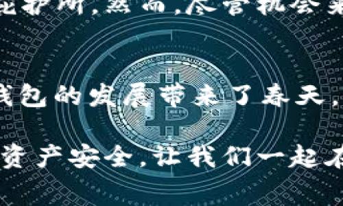 baioti以太坊钱包免费发行：你不可错过的机会与潜在风险/baioti

以太坊, 钱包, 加密货币, 免费发行/guanjianci

引言：数字资产时代的到来
随着区块链技术的迅猛发展，加密货币逐渐渗透到我们的日常生活中。在这个数字资产横行的时代，每个人都可能成为自己财富的管理者。这其中，strong以太坊/strong作为最具影响力的智能合约平台之一，其生态系统中的钱包正成为人们关注的焦点。

以太坊钱包是什么？
strong以太坊钱包/strong，简而言之，就是存储和管理以太坊（ETH）及其代币的一种工具。就像你日常用来存钱的银行账户一样，数字钱包能够帮助你管理虚拟货币，让你的资产安全、便捷。然而，其背后的技术和原理却并不简单。

免费发行的魅力：一次绝佳的投资机会
最近，有多家公司宣布将推出strong免费发行以太坊钱包/strong的活动。这一举措引发了市场的广泛关注。就像一场盛大的庆典，吸引着无数参与者。有些人认为，这是一种投资新机遇，有些人则对此持谨慎态度。

为何要选择以太坊钱包？
在选择strong以太坊钱包/strong时，用户常常会关注一些关键因素，例如安全性、易用性和多功能性。以太坊钱包的优势在于其支持多种代币，并且有良好的社区支持。这就像一把多功能的瑞士军刀，能够满足用户的多种需求。

免费发行的潜在风险
虽然免费发行以太坊钱包的诱惑不小，但其中的风险也不容忽视。就像一场华丽的梦，一旦沉浸其中，就可能面临清醒后的失落。用户需要警惕以下几点：
ul
    li安全：一些未知的项目可能隐藏着安全风险，不法分子可能利用免费钱包进行诈骗。/li
    li假冒钱包：市场上可能出现大量假冒钱包用户需要分辨出哪些是真实的。/li
    li使用成本：虽然钱包本身是免费的，但在使用过程中可能面临一定的网络费用。/li
/ul

如何选择最适合你的以太坊钱包？
选择合适的钱包就像选购衣服一样，需要考虑到品牌、款式、材质等因素。用户可以根据以下标准进行选择：
ul
    li安全性：选择有良好口碑和安全审查的钱包。/li
    li用户体验：使用简单、界面友好的钱包能带来更好的体验。/li
    li客户支持：优质的客户服务可以在遇到问题时提供帮助。/li
/ul

总结：一次不可忽视的机会
以太坊钱包的免费发行为用户提供了一个进入加密货币领域的机会。这就像是在茫茫人海中找到了一个可以依靠的庇护所。然而，尽管机会来之不易，理智和谨慎始终是我们走向成功的基石。让我们共同期待，以太坊钱包的未来能为每位用户带来财富和便利。

未来：以太坊钱包会如何发展？
区块链技术和以太坊钱包将如何在未来发展？目前，许多项目正在探索去中心化金融（DeFi）的可能性，这也为以太坊钱包的发展带来了春天。请关注这一变化，或许未来的以太坊钱包能成为我们生活中不可或缺的一部分。

综上所述，虽然em以太坊钱包/em的免费发行带来了一次良机，但在拥抱机遇的同时，我们也要保持警惕，确保自己的资产安全。让我们一起在这个充满未知的数字世界中，探索属于我们的财富之路。