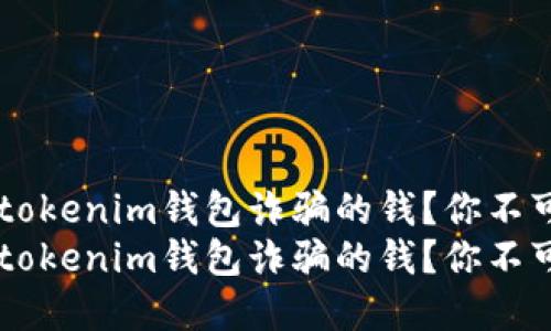 如何追回被假Tokentokenim钱包诈骗的钱？你不可不知的秘密揭秘！  
如何追回被假Tokentokenim钱包诈骗的钱？你不可不知的秘密揭秘！