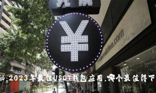 揭秘：2023年最佳USDT钱包应用，哪个最值得下载？