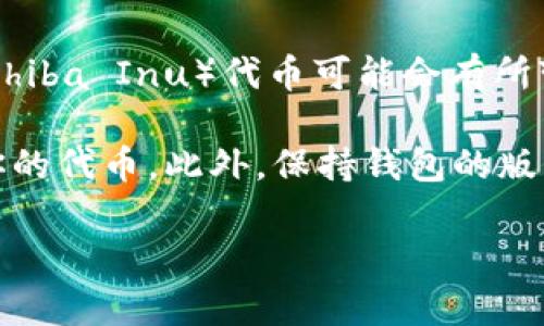 根据我截至2023年10月的信息，火币钱包（Huobi Wallet）支持多种加密货币，但具体是否支持SHIB（Shiba Inu）代币可能会有所变化。用户可以在火币钱包中查看实际支持的代币列表，或者在火币官网或相关公告中寻求最新的信息。

如果你想要使用火币钱包存储SHIB代币，建议你先确认钱包的最新支持情况，确保能正确接收和管理你的代币。此外，保持钱包的版本更新，以便获得对新币种的支持。

如需获取更详细的信息，建议访问火币的官方网站或联系他们的客服获取帮助。
