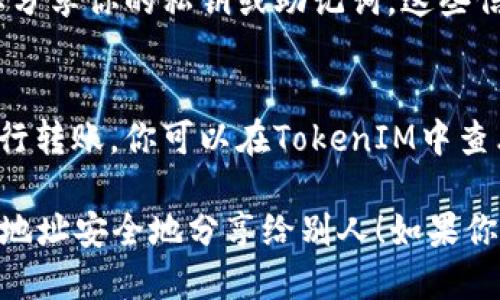 要分享你的TokenIM（即TokenIM钱包）给别人，你可以按照以下步骤操作：

1. **获取你的钱包地址：**
   - 打开TokenIM应用程序。
   - 进入你的钱包界面。
   - 你会看到一个代表你钱包的地址，通常以“0x”开头。这个地址是用来接收资产的。

2. **复制钱包地址：**
   - 点击地址旁边的“复制”按钮（如果提供的话），或者手动长按地址选择复制。

3. **选择分享方式：**
   - 你可以通过多种方式分享你的地址，例如：
     - **社交媒体**：在社交平台上发布。
     - **即时通讯软件**：通过微信、QQ、WhatsApp等应用发送。
     - **电子邮件**：将地址通过邮件发送给联系人。

4. **注意安全：**
   - 在分享钱包地址时，请确保你不要分享你的私钥或助记词，这些信息非常敏感，泄露后可能导致资产损失。

5. **确认接收：**
   - 一旦对方收到并使用你的地址进行转账，你可以在TokenIM中查看交易记录，确认交易是否成功。

希望这些步骤能帮助你将TokenIM钱包地址安全地分享给别人！如果你还有其他问题，随时问我。